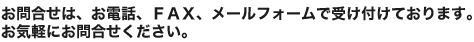 お問合せは、お電話、ＦＡＸ、メールフォームで受け付けております。お気軽にお問合せください。